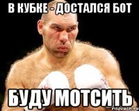в кубке - достался бот буду мотсить