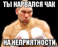 ты нарвался чак на неприятности