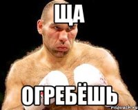 ща огребёшь
