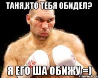 таня,кто тебя обидел? я его ша обижу =)