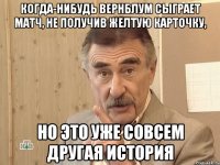 когда-нибудь вернблум сыграет матч, не получив желтую карточку, но это уже совсем другая история