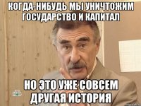 когда-нибудь мы уничтожим государство и капитал но это уже совсем другая история