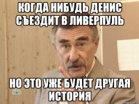 когда нибудь денис съездит в ливерпуль но это уже будет другая история