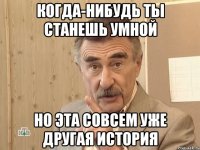 когда-нибудь ты станешь умной но эта совсем уже другая история