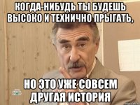 когда-нибудь ты будешь высоко и технично прыгать, но это уже совсем другая история