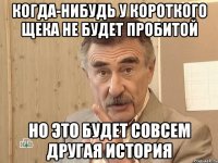 когда-нибудь у короткого щека не будет пробитой но это будет совсем другая история