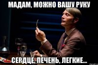 мадам, можно вашу руку сердце, печень, легкие...