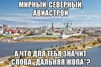 мирный, северный, авиастрой а что для тебя значит слова "дальняя жопа"?