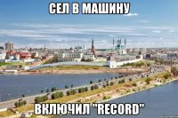 сел в машину включил "record"