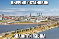 выучил остановки знаю три языка