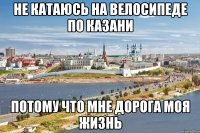 не катаюсь на велосипеде по казани потому что мне дорога моя жизнь