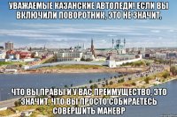 уважаемые казанские автоледи! если вы включили поворотник, это не значит, что вы правы и у вас преимущество, это значит, что вы просто собираетесь совершить маневр