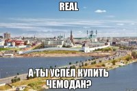 real а ты успел купить чемодан?