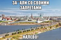 за**али со своими запретами налево!