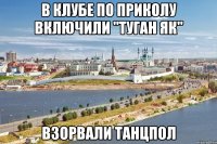 в клубе по приколу включили "туган як" взорвали танцпол