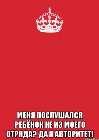  меня послушался ребёнок не из моего отряда? да я авторитет!