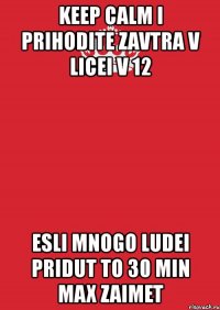 keep calm i prihodite zavtra v licei v 12 esli mnogo ludei pridut to 30 min max zaimet