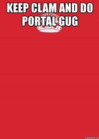 keep clam and do portal gug 