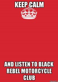 keep calm and listen to black rebel motorcycle club