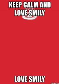 keep calm and love smily love smily