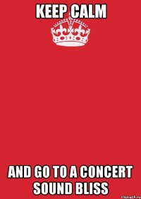 keep calm and go to a concert sound bliss