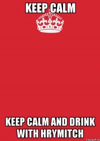 keep calm keep calm and drink with hrymitch