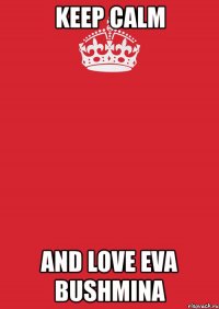 keep calm and love eva bushmina