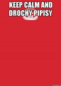 keep calm and drochy pipisy 