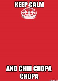 keep calm and chin chopa chopa