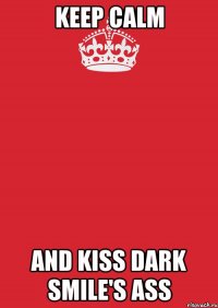 keep calm and kiss dark smile's ass