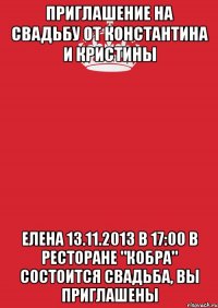 приглашение на свадьбу от константина и кристины елена 13.11.2013 в 17:00 в ресторане "кобра" состоится свадьба, вы приглашены