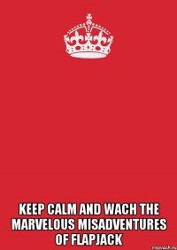  keep calm and wach the marvelous misadventures of flapjack