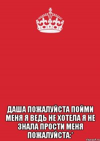  даша пожалуйста пойми меня я ведь не хотела я не знала прости меня пожалуйста:*