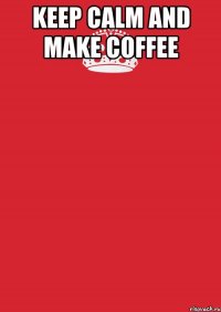 keep calm and make coffee 