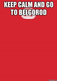 keep calm and go to belgorod 