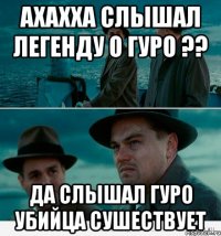 ахахха слышал легенду о гуро ?? да слышал гуро убийца сушествует