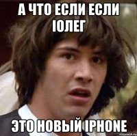 а что если если iолег это новый iphone