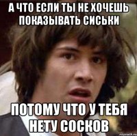 а что если ты не хочешь показывать сиськи потому что у тебя нету сосков