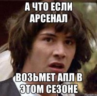 а что если арсенал возьмет апл в этом сезоне