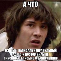 а что если мы написали неправильный адрес, и поэтому нам не присылают письмо о зачислении?