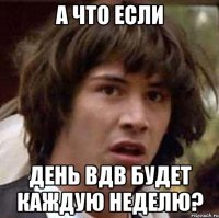 а что если день вдв будет каждую неделю?