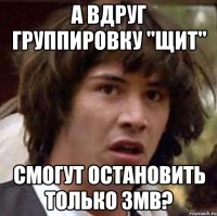 а вдруг группировку "щит" смогут остановить только 3mb?