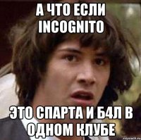 а что если incognito это спарта и б4л в одном клубе