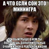 а что если сон это миниигра при выигрыше в нем ты получаешь дополнительные очки жизней в реальной жизни