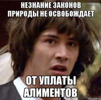 незнание законов природы не освобождает от уплаты алиментов