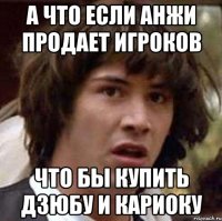 а что если анжи продает игроков что бы купить дзюбу и кариоку