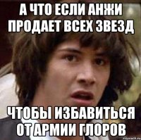 а что если анжи продает всех звезд чтобы избавиться от армии глоров