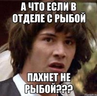 а что если в отделе с рыбой пахнет не рыбой???