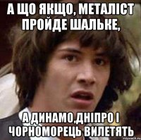 а що якщо, металіст пройде шальке, а динамо,дніпро і чорноморець вилетять