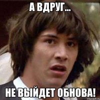 а вдруг... не выйдет обнова!